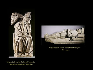 Virgen de la leche .  Taller del Norte de Francia. Principios del  siglo XIV. Sepulcro de Suero Gómez de Sotomayor. 1480-1485. 
