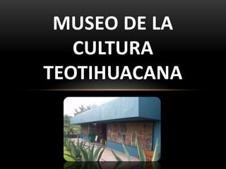 MUSEO DE LA
   CULTURA
TEOTIHUACANA
 