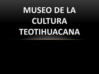 MUSEO DE LA
   CULTURA
TEOTIHUACANA
 