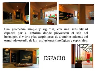 ESPACIO
Una geometría simple y rigurosa, con una sensibilidad
especial por el entorno donde prevalecen el uso del
hormigón, el vidrio y las carpinterías de aluminio además del
esmerado estudio de las resoluciones tipológicas y espaciales.
 