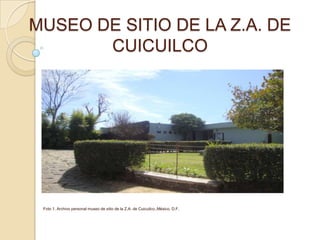 MUSEO DE SITIO DE LA Z.A. DE
       CUICUILCO




 Foto 1. Archivo personal museo de sitio de la Z.A. de Cuicuilco.,México, D.F.
 