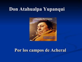 Por los campos de Acheral Don Atahualpa Yupanqui 