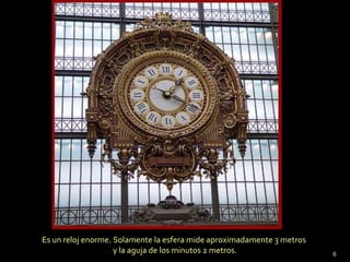 Es un reloj enorme. Solamente la esfera mide aproximadamente 3 metros
                    y la aguja de los minutos 2 metros.                 6
 