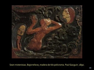 Sean misteriosas. Bajorrelieve, madera de tilo policroma. Paul Gauguin. 1890.
69
 