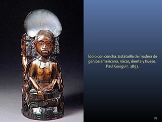 Ídolo con concha. Estatuilla de madera de
genipa americana, nácar, diente y hueso.
Paul Gauguin. 1892.
70
 