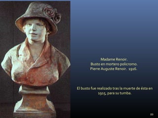 89
Madame Renoir.
Busto en mortero policromo.
Pierre Auguste Renoir. 1916.
El busto fue realizado tras la muerte de ésta en
1915, para su tumba.
 