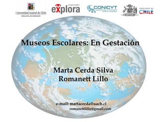 Museos Escolares: En Gestación


        Marta Cerda Silva
         Romanett Lillo


        e-mail: martacerda@uach.cl
               romanettlillo@gmail.com
 