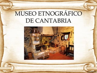 MUSEO ETNOGRÁFICO
DE CANTABRIA
 