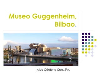 M useo Guggenheim, Bilbao . Alba Cárdeno Cruz. 2ºA.   