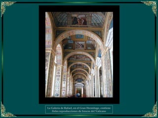 La Galería de Rafael, en el Gran Hermitage, contiene
fieles reproducciones de frescos del Vaticano
 