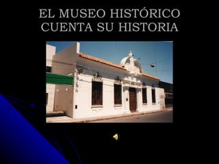 EL MUSEO HISTÓRICO CUENTA SU HISTORIA 