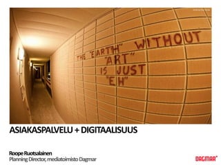 photo by finer minds




ASIAKASPALVELU + DIGITAALISUUS

Roope Ruotsalainen
Planning Director, mediatoimisto Dagmar
 