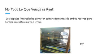 No Todo Lo Que Vemos es Real:
Los espejos intercalados permiten sumar segmentos de ambos rostros para
formar un rostro nuevo e irreal.
13º
 