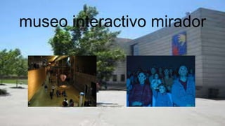 museo interactivo mirador
 