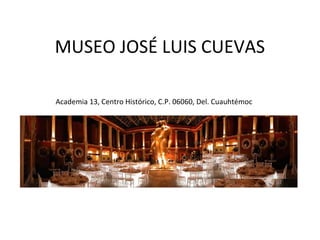 MUSEO JOSÉ LUIS CUEVAS
Academia 13, Centro Histórico, C.P. 06060, Del. Cuauhtémoc
 