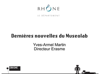 Dernières nouvelles du Museolab
        Yves-Armel Martin
        Directeur Erasme
 