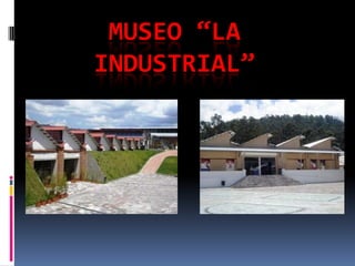 MUSEO “LA
INDUSTRIAL”
 