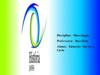 Disciplina: Museologia Professora: Roselâine Alunos: Eduardo Matta e Carlo 