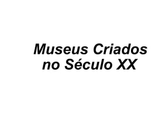 Museus Criados no Século XX   