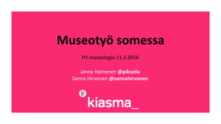 Museotyö	
  somessa	
  
HY	
  museologia	
  11.3.2016	
  
	
  
Janne	
  Heinonen	
  @pikselia	
  	
  
Sanna	
  Hirvonen	
  @sannahirvonen	
  
 