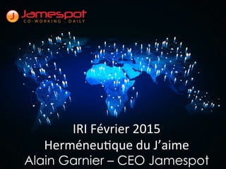 IRI	
  Février	
  2015	
  
Herméneu2que	
  du	
  J’aime	
  
Alain Garnier – CEO Jamespot
 