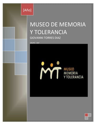 [Año]

MUSEO DE MEMORIA
Y TOLERANCIA
GIOVANNI TORRES DIAZ
GRUPO : 102°

 