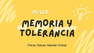 MEMORIA Y
TOLERANCIA
MUSEO:
MUSEO:
Flores Gómez Mariela Cristal
 