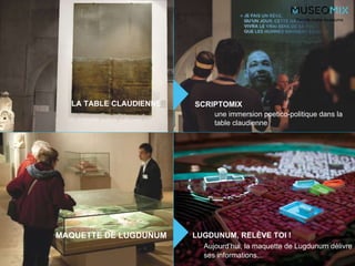 People make museums
une immersion poetico-politique dans la
table claudienne
LUGDUNUM, RELÈVE TOI !MAQUETTE DE LUGDUNUM
LA TABLE CLAUDIENNE SCRIPTOMIX
Aujourd’hui, la maquette de Lugdunum délivre
ses informations...
 