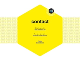 contact
Site internet :
www.museomix.org
F a c e b o o k
facebook.com/Museomix
Twitter
@museomix
 