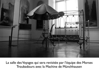La salle des Voyages qui sera revisitée par l’équipe des Morses
         Troubadours avec la Machine de Münchhausen
 