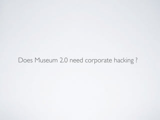 Does Museum 2.0 need corporate hacking ?
 