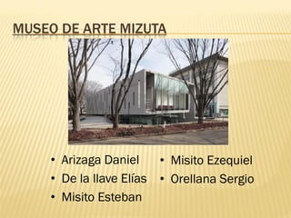 MUSEO DE ARTE MIZUTA




    • Arizaga Daniel      • Misito Ezequiel
    • De la llave Elías   • Orellana Sergio
    • Misito Esteban
 