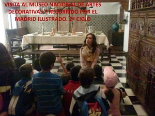 VISITA AL MUSEO NACIONAL DE ARTES
DECORATIVAS Y RECORRIDO POR EL
MADRID ILUSTRADO. 2º CICLO
 