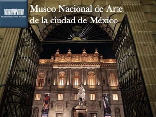 Museo Nacional de Arte
de la ciudad de México
 