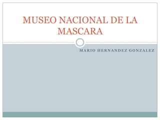MARIO HERNANDEZ GONZALEZ MUSEO NACIONAL DE LA MASCARA 