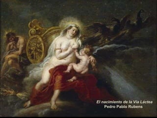 <ul><li>El nacimiento de la Vía Láctea </li></ul><ul><ul><li>Pedro Pablo Rubens </li></ul></ul>