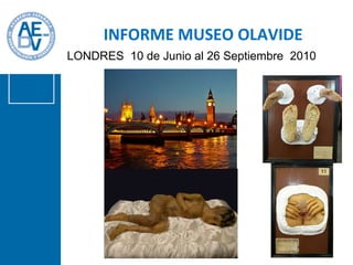 LONDRES  10 de Junio al 26 Septiembre  2010 INFORME MUSEO OLAVIDE 