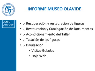 INFORME MUSEO OLAVIDE .- Recuperación y restauración de figuras .- Restauración y Catalogación de Documentos .- Acondicionamiento del Taller .- Tasación de las figuras  .- Divulgación Visitas Guiadas Hoja Web. JUNIO 2010-2011 