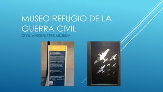 MUSEO REFUGIO DE LA
GUERRA CIVIL
CIVIL WARSHELTERS MUSEUM
 