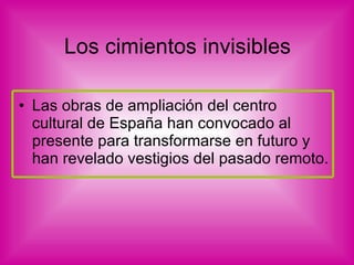 Los cimientos invisibles Las obras de ampliación del centro cultural de España han convocado al presente para transformarse en futuro y han revelado vestigios del pasado remoto. 