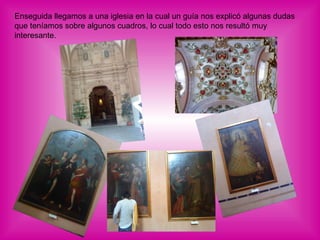Enseguida llegamos a una iglesia en la cual un guía nos explicó algunas dudas que teníamos sobre algunos cuadros, lo cual todo esto nos resultó muy interesante. 