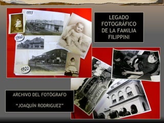 LEGADO FOTOGRÁFICO DE LA FAMILIA FILIPPINI ARCHIVO DEL FOTÓGRAFO “ JOAQUÍN RODRIGUEZ” 