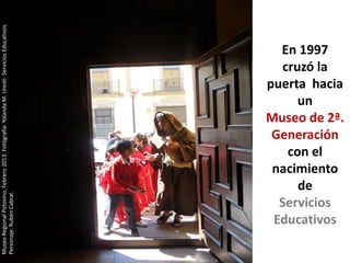 Museo Regional Potosino, Febrero 2013. Fotógrafía: Yolanda M. Uresti- Servicios Educativos.
Personaje: Rubén Cabral.




               de
               un


             con el
            cruzó la
            En 1997




            Servicios
           Educativos
           nacimiento
           Generación
          puerta hacia

          Museo de 2ª.
 