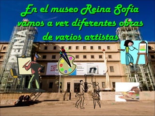 En el museo Reina SofíaEn el museo Reina Sofía
vamos a ver diferentes obrasvamos a ver diferentes obras
de varios artistasde varios artistas
 
