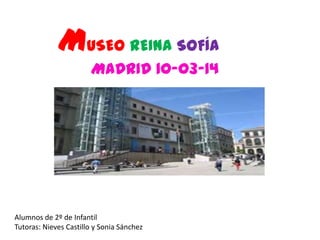 MUSEO REINA SOFÍA
MADRID 10-03-14
Alumnos de 2º de Infantil
Tutoras: Nieves Castillo y Sonia Sánchez
 