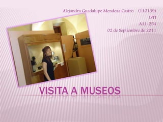Alejandra Guadalupe Mendoza Castro    (110139) ISTI A11-254 02 de Septiembre de 2011 Visita a museos 