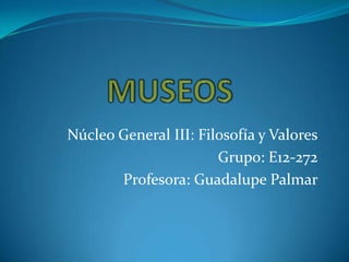Núcleo General III: Filosofía y Valores
                       Grupo: E12-272
       Profesora: Guadalupe Palmar
 