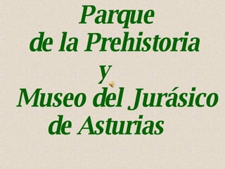 Parque  de la Prehistoria y  Museo del Jurásico  de Asturias 