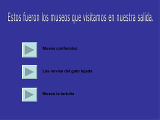 Estos fueron los museos que visitamos en nuestra salida. Museo confenalco Las novias del gato tejada Museo la tertulia 