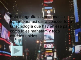 Esta fotografía las personas la toman para así dar a conocer toda la tecnología que hay en ese país como lo es mahatam y todo estados unidos. 